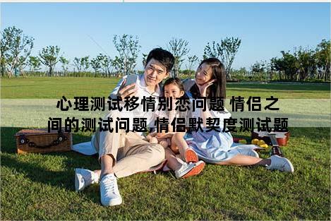 心理测试移情别恋问题 情侣之间的测试问题,情侣默契度测试题